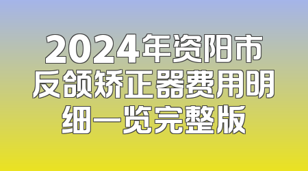2024年资阳市反颌矫正器费用明细一览完整版
