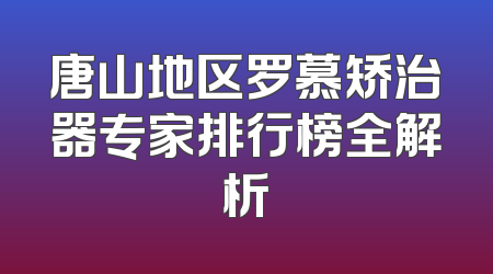 唐山地区罗慕矫治器专家排行榜全解析
