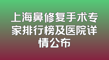 上海鼻修复手术专家排行榜及医院详情公布