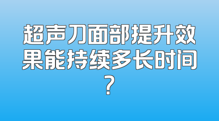 超声刀面部提升效果能持续多长时间？
