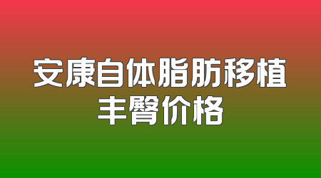安康自体脂肪移植丰臀价格