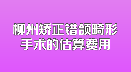 柳州矫正错颌畸形手术的估算费用