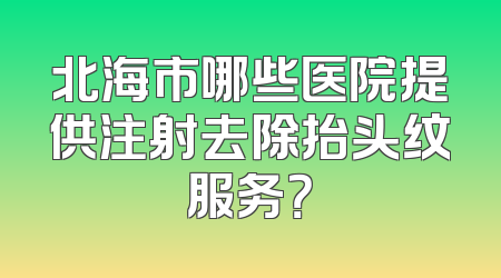 北海市哪些医院提供注射去除抬头纹服务？