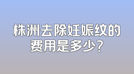 株洲去除妊娠纹的费用是多少？