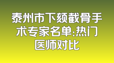 泰州市下颏截骨手术专家名单：热门医师对比