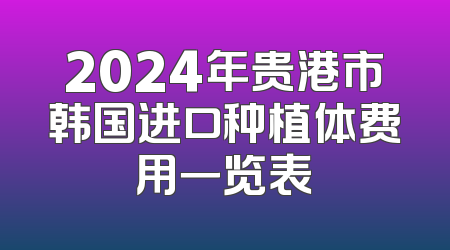 2024年贵港市韩国进口种植体费用一览表