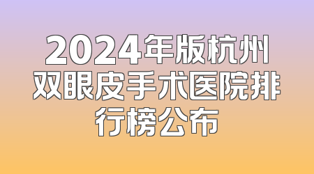 2024年版杭州双眼皮手术医院排行榜公布