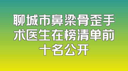 聊城市鼻梁骨歪手术医生在榜清单前十名公开