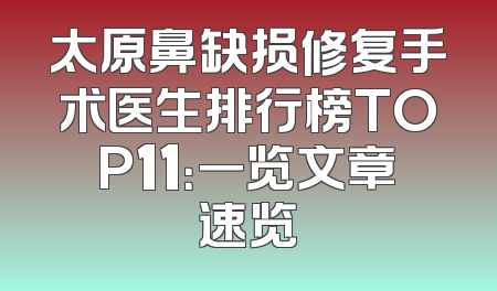太原鼻缺损修复手术医生排行榜TOP11：一览文章速览