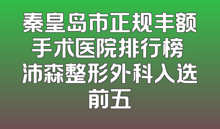 秦皇岛市正规丰额手术医院排行榜 沛森整形外科入选前五