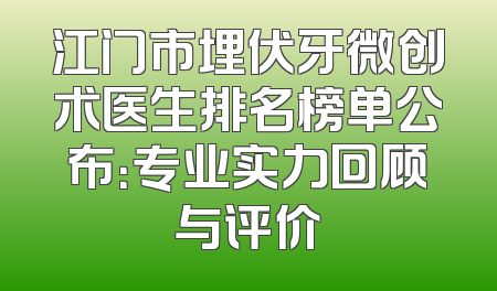 江门市埋伏牙微创术医生排名榜单公布：专业实力回顾与评价