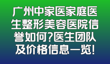 广州中家医家庭医生整形美容医院信誉如何？医生团队及价格信息一览！