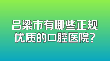 吕梁市有哪些正规优质的口腔医院？