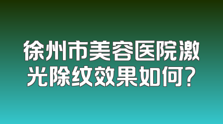 徐州市美容医院激光除纹效果如何？