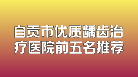 自贡市优质龋齿治疗医院前五名推荐