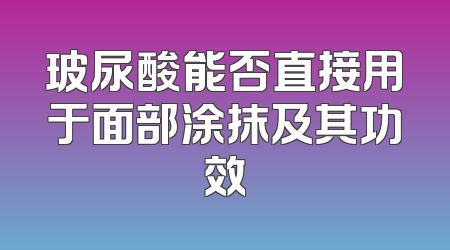玻尿酸能否直接用于面部涂抹及其功效