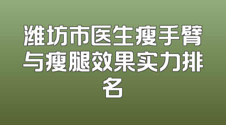 潍坊市医生瘦手臂与瘦腿效果实力排名