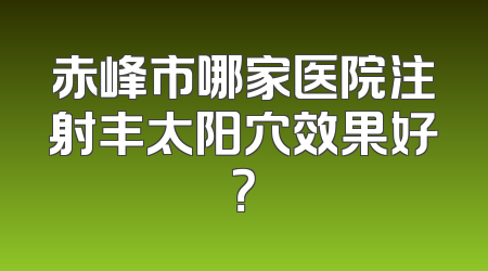 赤峰市哪家医院注射丰太阳穴效果好？