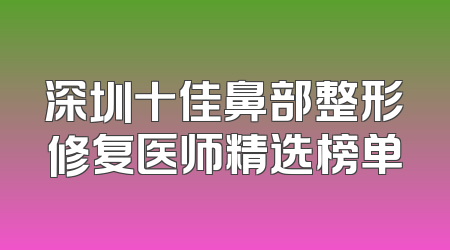 深圳十佳鼻部整形修复医师精选榜单