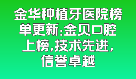 金华种植牙医院榜单更新：金贝口腔上榜，技术先进，信誉卓越