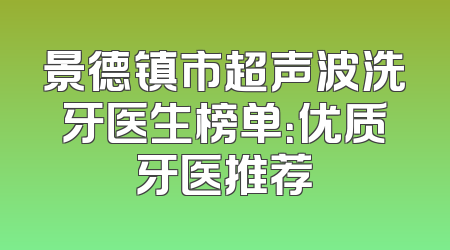 景德镇市超声波洗牙医生榜单：优质牙医推荐