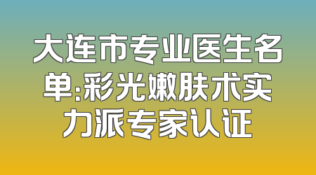 大连市专业医生名单：彩光嫩肤术实力派专家认证