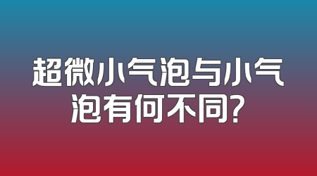 超微小气泡与小气泡有何不同？
