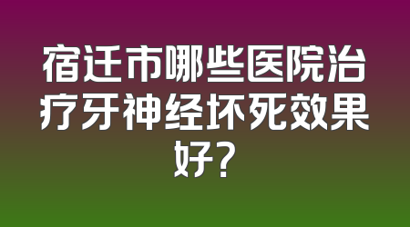 宿迁市哪些医院治疗牙神经坏死效果好？