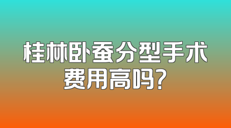 桂林卧蚕分型手术费用高吗？