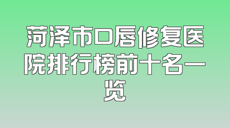 菏泽市口唇修复医院排行榜前十名一览