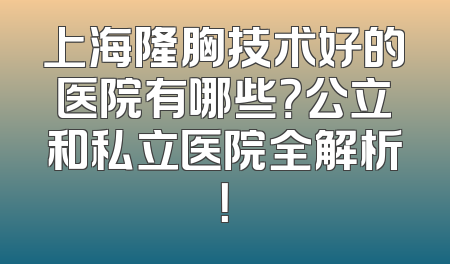 上海隆胸技术好的医院有哪些？公立和私立医院全解析！