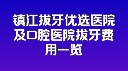 镇江拔牙优选医院及口腔医院拔牙费用一览