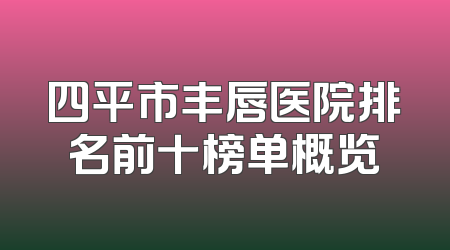 四平市丰唇医院排名前十榜单概览