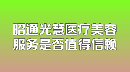 昭通光慧医疗美容服务是否值得信赖