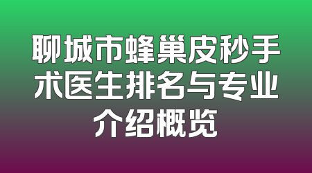 聊城市蜂巢皮秒手术医生排名与专业介绍概览