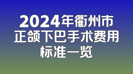 2024年衢州市正颌下巴手术费用标准一览