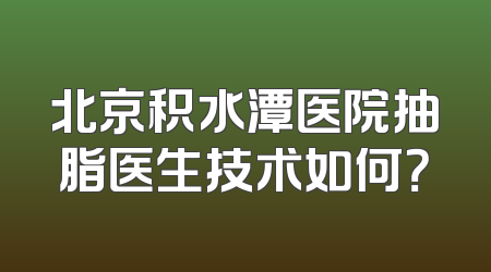 北京积水潭医院抽脂医生技术如何？