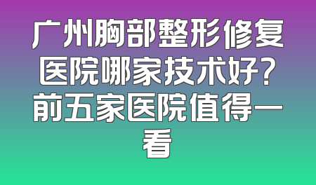 广州胸部整形修复医院哪家技术好？前五家医院值得一看