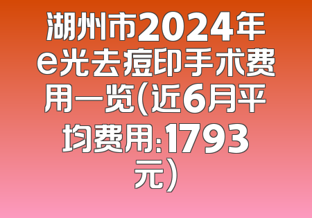 湖州市2024年e光去痘印手术费用一览（近6月平均费用：1793元）