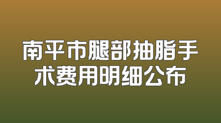 南平市腿部抽脂手术费用明细公布