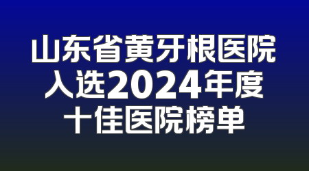 山东省黄牙根医院入选2024年度十佳医院榜单