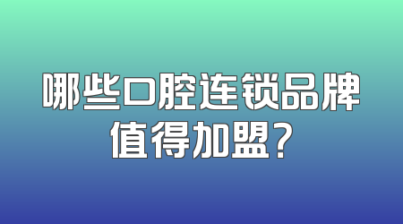 哪些口腔连锁品牌值得加盟？