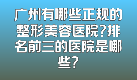 广州有哪些正规的整形美容医院？排名前三的医院是哪些？