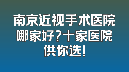 南京近视手术医院哪家好？十家医院供你选！