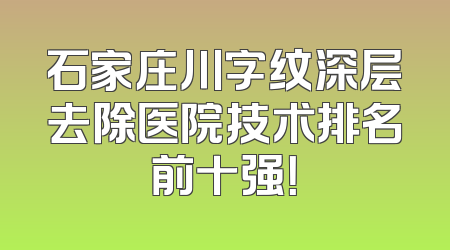 石家庄川字纹深层去除医院技术排名前十强！