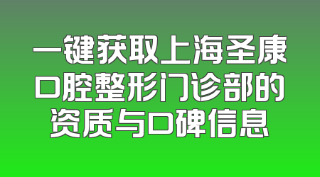 一键获取上海圣康口腔整形门诊部的资质与口碑信息