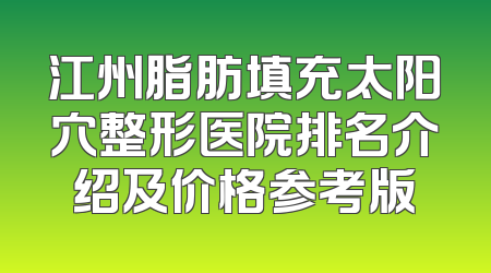 江州脂肪填充太阳穴整形医院排名介绍及价格参考版