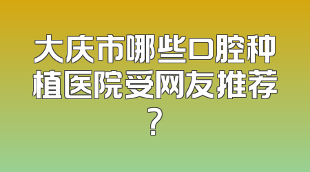大庆市哪些口腔种植医院受网友推荐？