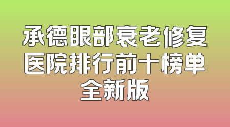 承德眼部衰老修复医院排行前十榜单全新版