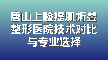 唐山上睑提肌折叠整形医院技术对比与专业选择